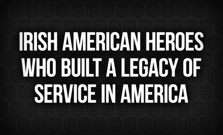 Irish American Heroes Who Built a Legacy of Service in America