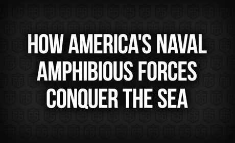 How America's Naval Amphibious Forces Conquer the Sea